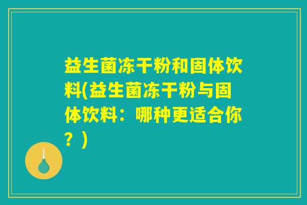 益生菌冻干粉和固体饮料(益生菌冻干粉与固体饮料:哪种更适合你?) 益生菌冻干粉和固体饮料(益生菌冻干粉与固体饮料:哪种更适合你?)