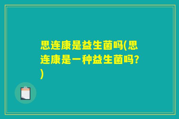 思连康是益生菌吗(思连康是一种益生菌吗？)