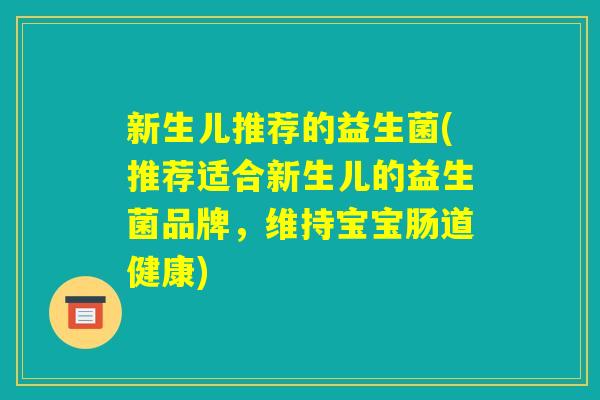 新生儿推荐的益生菌(推荐适合新生儿的益生菌品牌，维持宝宝肠道健康)