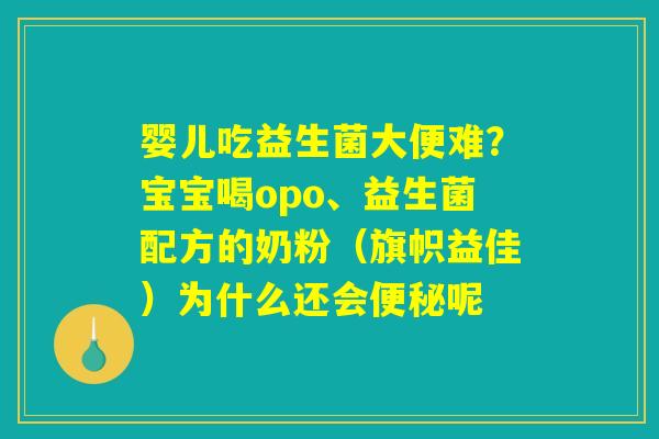 婴儿吃益生菌大便难？宝宝喝opo、益生菌配方的奶粉（旗帜益佳）为什么还会便秘呢