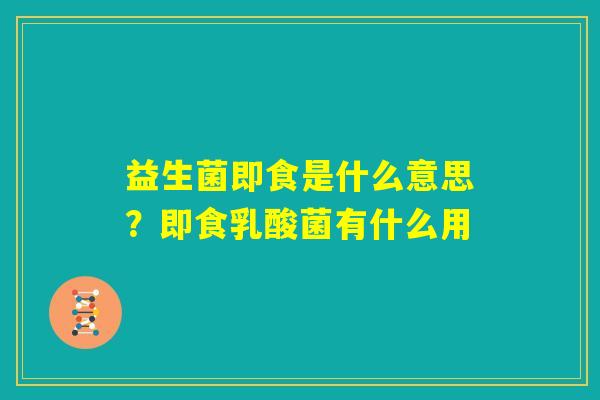 益生菌即食是什么意思?即食乳酸菌有什么用 益生菌即食是什么意思?即食乳酸菌有什么用