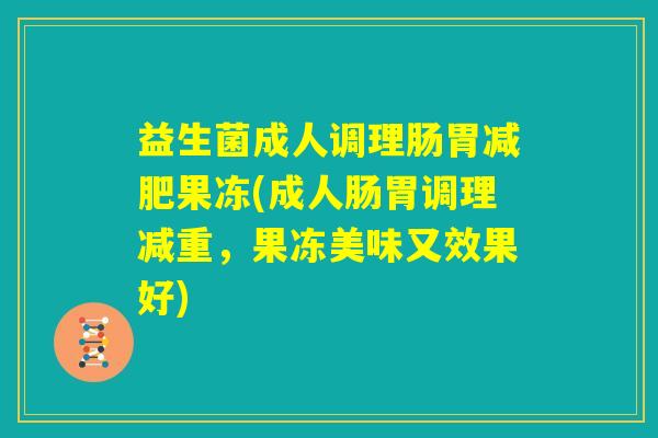 益生菌成人调理肠胃减肥果冻(成人肠胃调理减重，果冻美味又效果好)