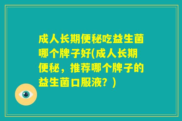 成人长期便秘吃益生菌哪个牌子好(成人长期便秘,推荐哪个牌子的益生菌口服液?) 成人长期便秘吃益生菌哪个牌子好(成人长期便秘,推荐哪个牌子的益生菌口服液?)
