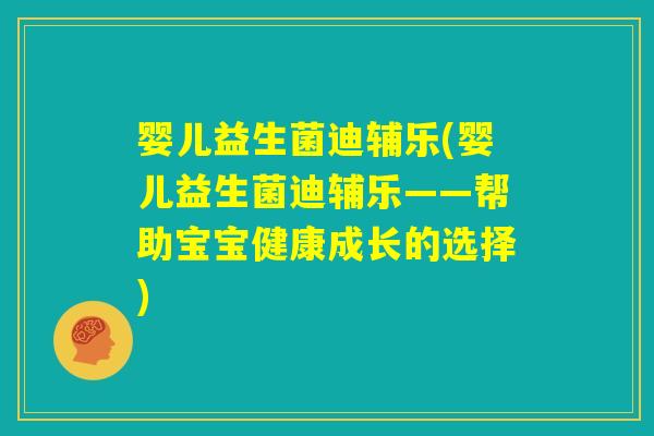 婴儿益生菌迪辅乐(婴儿益生菌迪辅乐——帮助宝宝健康成长的选择)
