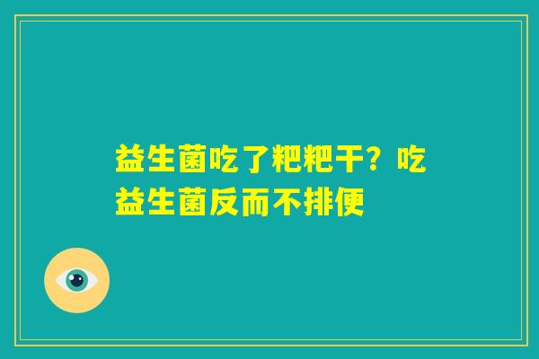 益生菌吃了粑粑干?吃益生菌反而不排便 益生菌吃了粑粑干?吃益生菌反而不排便