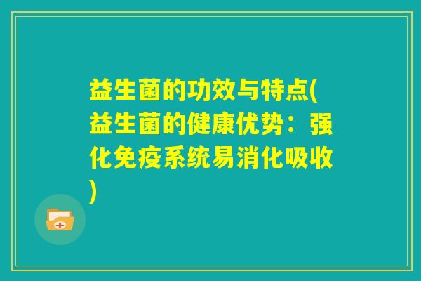 益生菌的功效与特点(益生菌的健康优势：强化免疫系统易消化吸收)