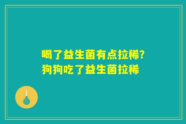 喝了益生菌有点拉稀?狗狗吃了益生菌拉稀 喝了益生菌有点拉稀?狗狗吃了益生菌拉稀