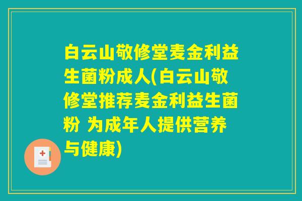 白云山敬修堂麦金利益生菌粉成人(白云山敬修堂推荐麦金利益生菌粉 为成年人提供营养与健康) 白云山敬修堂麦金利益生菌粉成人(白云山敬修堂推荐麦金利益生菌粉 为成年人提供营养与健康)