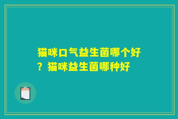 猫咪口气益生菌哪个好?猫咪益生菌哪种好 猫咪口气益生菌哪个好?猫咪益生菌哪种好