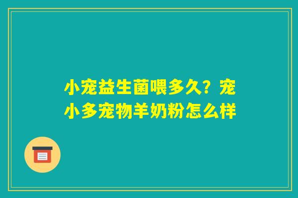 小宠益生菌喂多久?宠小多宠物羊奶粉怎么样 小宠益生菌喂多久?宠小多宠物羊奶粉怎么样