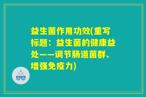益生菌作用功效(重写标题:益生菌的健康益处——调节肠道菌群、增强免疫力) 益生菌作用功效(重写标题:益生菌的健康益处——调节肠道菌群、增强免疫力)