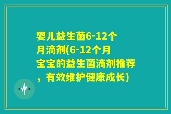 婴儿益生菌6-12个月滴剂(6-12个月宝宝的益生菌滴剂推荐,有效维护健康成长) 婴儿益生菌6-12个月滴剂(6-12个月宝宝的益生菌滴剂推荐,有效维护健康成长)