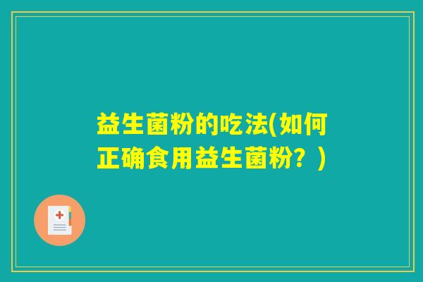 益生菌粉的吃法(如何正确食用益生菌粉?) 益生菌粉的吃法(如何正确食用益生菌粉?)