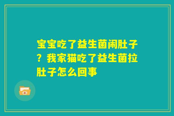 宝宝吃了益生菌闹肚子?我家猫吃了益生菌拉肚子怎么回事 宝宝吃了益生菌闹肚子?我家猫吃了益生菌拉肚子怎么回事