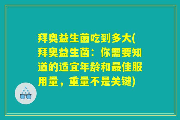 拜奥益生菌吃到多大(拜奥益生菌:你需要知道的适宜年龄和最佳服用量,重量不是关键) 拜奥益生菌吃到多大(拜奥益生菌:你需要知道的适宜年龄和最佳服用量,重量不是关键)
