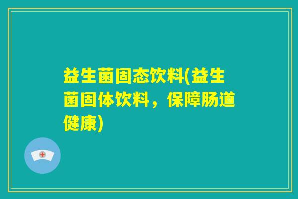 益生菌固态饮料(益生菌固体饮料,保障肠道健康) 益生菌固态饮料(益生菌固体饮料,保障肠道健康)