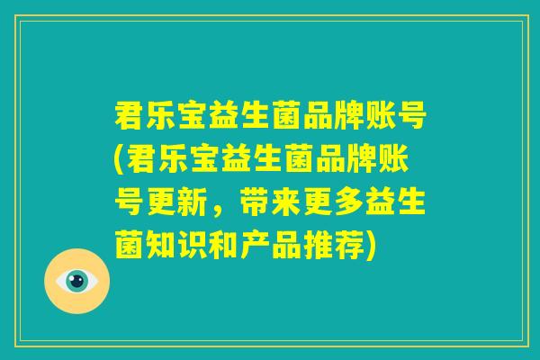 君乐宝益生菌品牌账号(君乐宝益生菌品牌账号更新,带来更多益生菌知识和产品推荐) 君乐宝益生菌品牌账号(君乐宝益生菌品牌账号更新,带来更多益生菌知识和产品推荐)
