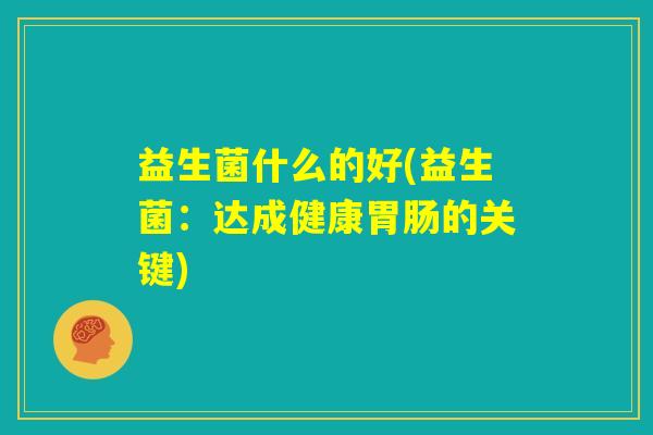 益生菌什么的好(益生菌：达成健康胃肠的关键)