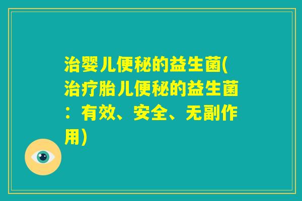 治婴儿便秘的益生菌(治疗胎儿便秘的益生菌：有效、安全、无副作用)