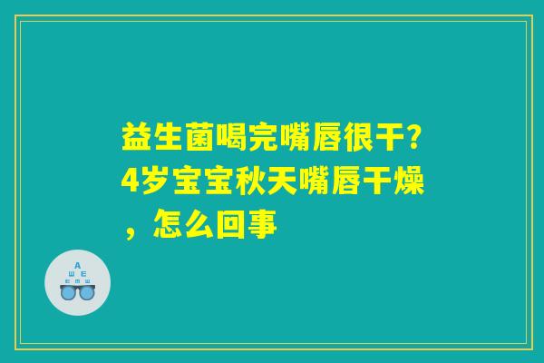 益生菌喝完嘴唇很干?4岁宝宝秋天嘴唇干燥,怎么回事 益生菌喝完嘴唇很干?4岁宝宝秋天嘴唇干燥,怎么回事