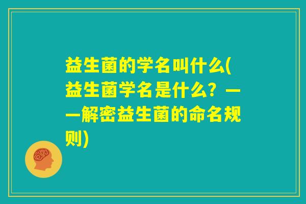 益生菌的学名叫什么(益生菌学名是什么？——解密益生菌的命名规则)