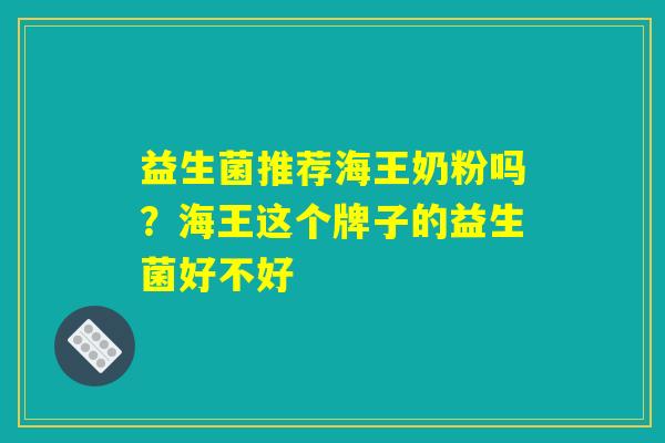 益生菌推荐海王奶粉吗？海王这个牌子的益生菌好不好