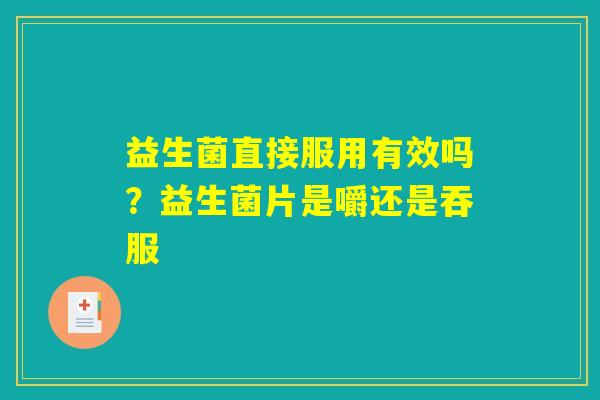 益生菌直接服用有效吗？益生菌片是嚼还是吞服