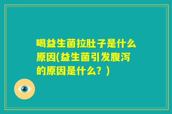 喝益生菌拉肚子是什么原因(益生菌引发腹泻的原因是什么?) 喝益生菌拉肚子是什么原因(益生菌引发腹泻的原因是什么?)