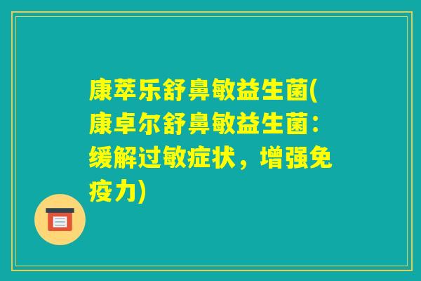 康萃乐舒鼻敏益生菌(康卓尔舒鼻敏益生菌:缓解过敏症状,增强免疫力) 康萃乐舒鼻敏益生菌(康卓尔舒鼻敏益生菌:缓解过敏症状,增强免疫力)