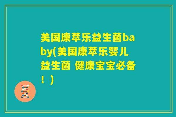 美国康萃乐益生菌baby(美国康萃乐婴儿益生菌 健康宝宝必备!) 美国康萃乐益生菌baby(美国康萃乐婴儿益生菌 健康宝宝必备!)