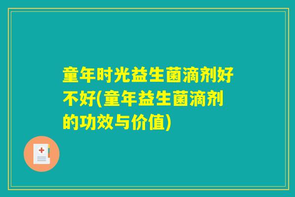 童年时光益生菌滴剂好不好(童年益生菌滴剂的功效与价值) 童年时光益生菌滴剂好不好(童年益生菌滴剂的功效与价值)