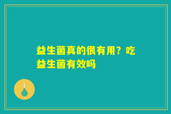 益生菌真的很有用？吃益生菌有效吗