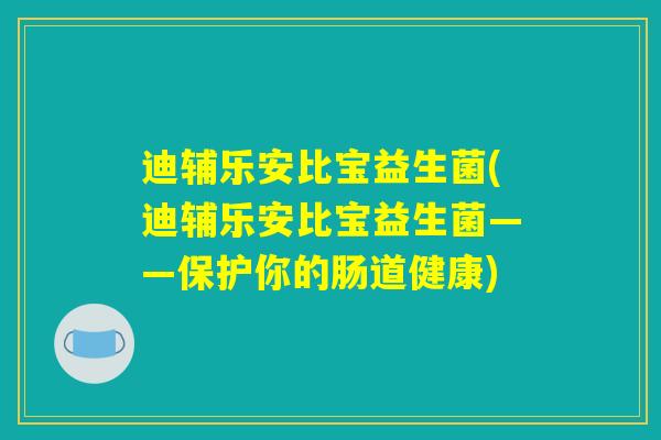 迪辅乐安比宝益生菌(迪辅乐安比宝益生菌——保护你的肠道健康)