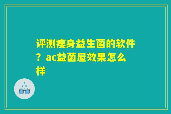 评测瘦身益生菌的软件？ac益菌屋效果怎么样