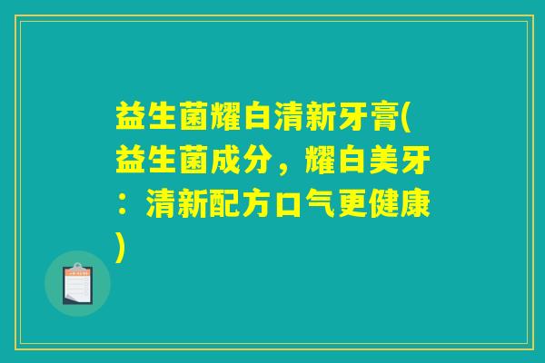 益生菌耀白清新牙膏(益生菌成分，耀白美牙：清新配方口气更健康)