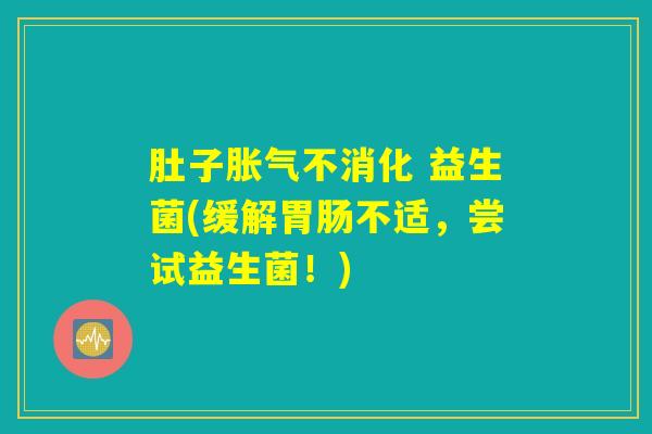 肚子胀气不消化 益生菌(缓解胃肠不适，尝试益生菌！)