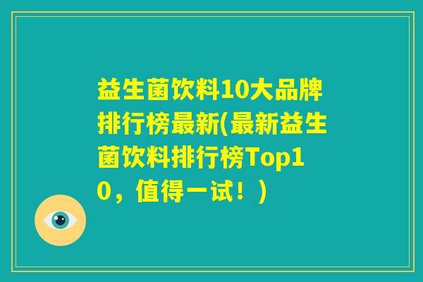 益生菌饮料10大品牌排行榜最新(最新益生菌饮料排行榜Top10，值得一试！)