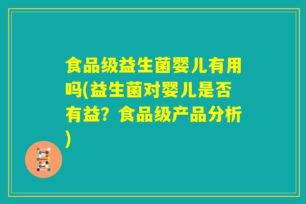 食品级益生菌婴儿有用吗(益生菌对婴儿是否有益?食品级产品分析) 食品级益生菌婴儿有用吗(益生菌对婴儿是否有益?食品级产品分析)