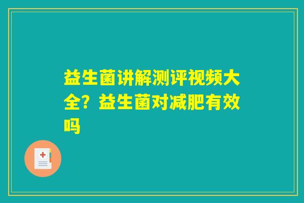益生菌讲解测评视频大全?益生菌对减肥有效吗 益生菌讲解测评视频大全?益生菌对减肥有效吗