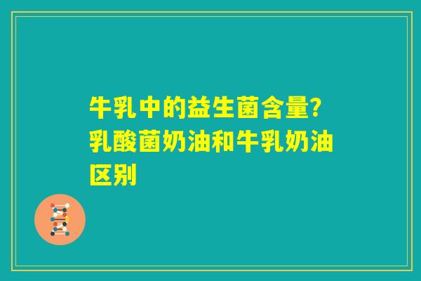牛乳中的益生菌含量？乳酸菌奶油和牛乳奶油区别