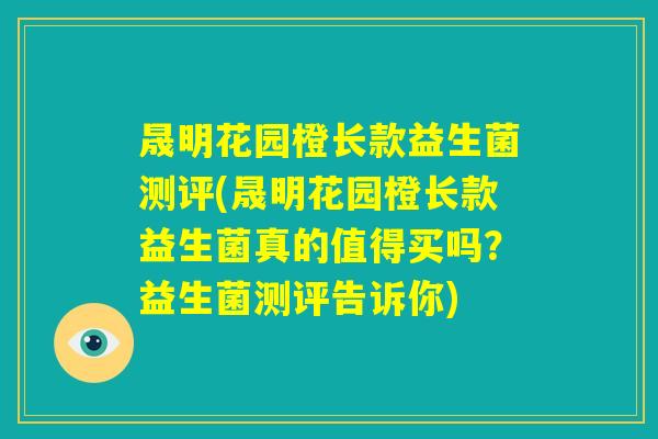 晟明花园橙长款益生菌测评(晟明花园橙长款益生菌真的值得买吗?益生菌测评告诉你) 晟明花园橙长款益生菌测评(晟明花园橙长款益生菌真的值得买吗?益生菌测评告诉你)