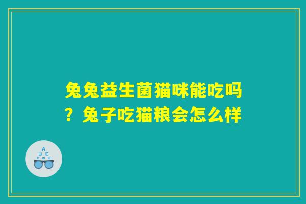 兔兔益生菌猫咪能吃吗?兔子吃猫粮会怎么样 兔兔益生菌猫咪能吃吗?兔子吃猫粮会怎么样