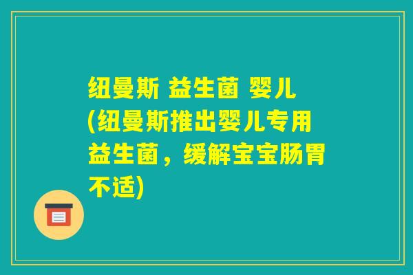 纽曼斯 益生菌 婴儿(纽曼斯推出婴儿专用益生菌，缓解宝宝肠胃不适)