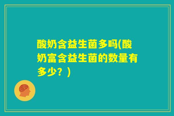 酸奶含益生菌多吗(酸奶富含益生菌的数量有多少？)