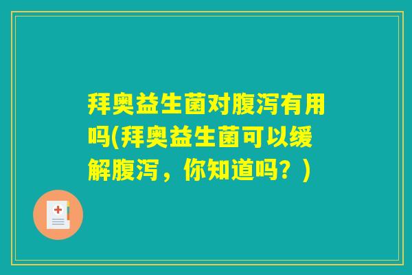 拜奥益生菌对腹泻有用吗(拜奥益生菌可以缓解腹泻，你知道吗？)