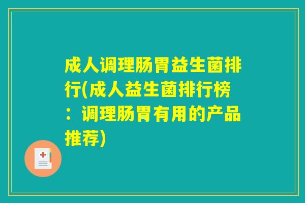 成人调理肠胃益生菌排行(成人益生菌排行榜：调理肠胃有用的产品推荐)