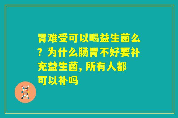 胃难受可以喝益生菌么？为什么肠胃不好要补充益生菌, 所有人都可以补吗
