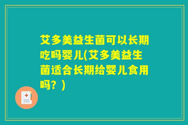 艾多美益生菌可以长期吃吗婴儿(艾多美益生菌适合长期给婴儿食用吗?) 艾多美益生菌可以长期吃吗婴儿(艾多美益生菌适合长期给婴儿食用吗?)