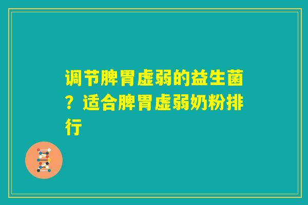 调节脾胃虚弱的益生菌?适合脾胃虚弱奶粉排行 调节脾胃虚弱的益生菌?适合脾胃虚弱奶粉排行