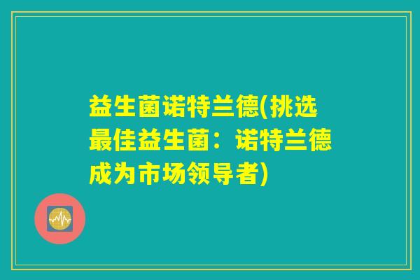 益生菌诺特兰德(挑选最佳益生菌:诺特兰德成为市场领导者) 益生菌诺特兰德(挑选最佳益生菌:诺特兰德成为市场领导者)